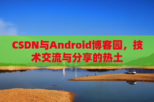 CSDN与Android博客园，技术交流与分享的热土
