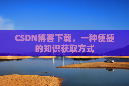 CSDN博客下载，一种便捷的知识获取方式